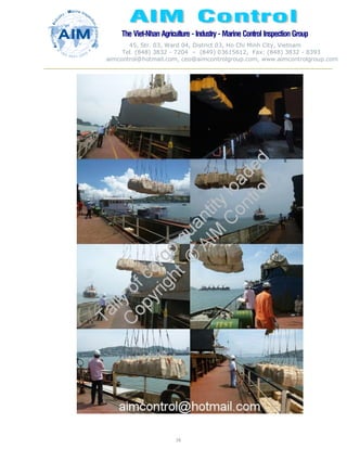 The Viet-Nhan Agriculture - Industry - MarineControl InspectionGroup
45, Str. 03, Ward 04, District 03, Ho Chi Minh City, Vietnam
Tel. (848) 3832 - 7204 – (849) 03615612, Fax: (848) 3832 - 8393
aimcontrol@hotmail.com, ceo@aimcontrolgroup.com, www.aimcontrolgroup.com
16
16
 