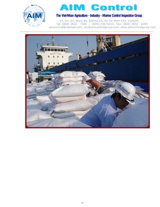 The Viet-Nhan Agriculture - Industry - MarineControl InspectionGroup
45, Str. 03, Ward 04, District 03, Ho Chi Minh City, Vietnam
Tel. (848) 3832 - 7204 – (849) 03615612, Fax: (848) 3832 - 8393
aimcontrol@hotmail.com, ceo@aimcontrolgroup.com, www.aimcontrolgroup.com
46
46
 