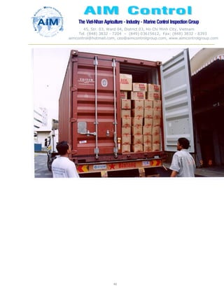 The Viet-Nhan Agriculture - Industry - MarineControl InspectionGroup
45, Str. 03, Ward 04, District 03, Ho Chi Minh City, Vietnam
Tel. (848) 3832 - 7204 – (849) 03615612, Fax: (848) 3832 - 8393
aimcontrol@hotmail.com, ceo@aimcontrolgroup.com, www.aimcontrolgroup.com
49
49
 
