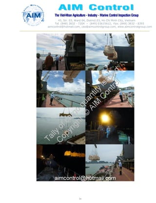 The Viet-Nhan Agriculture - Industry - MarineControl InspectionGroup
45, Str. 03, Ward 04, District 03, Ho Chi Minh City, Vietnam
Tel. (848) 3832 - 7204 – (849) 03615612, Fax: (848) 3832 - 8393
aimcontrol@hotmail.com, ceo@aimcontrolgroup.com, www.aimcontrolgroup.com
54
54
 