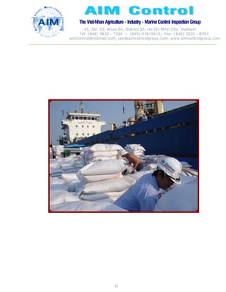 The Viet-Nhan Agriculture - Industry - MarineControl InspectionGroup
45, Str. 03, Ward 04, District 03, Ho Chi Minh City, Vietnam
Tel. (848) 3832 - 7204 – (849) 03615612, Fax: (848) 3832 - 8393
aimcontrol@hotmail.com, ceo@aimcontrolgroup.com, www.aimcontrolgroup.com
10
 