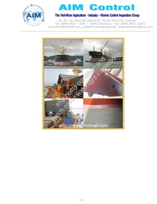 The Viet-Nhan Agriculture - Industry - MarineControl InspectionGroup
45, Str. 03, Ward 04, District 03, Ho Chi Minh City, Vietnam
Tel. (848) 3832 - 7204 – (849) 03615612, Fax: (848) 3832 - 8393
aimcontrol@hotmail.com, ceo@aimcontrolgroup.com, www.aimcontrolgroup.com
112
112
 