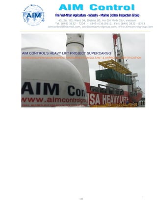 The Viet-Nhan Agriculture - Industry - MarineControl InspectionGroup
45, Str. 03, Ward 04, District 03, Ho Chi Minh City, Vietnam
Tel. (848) 3832 - 7204 – (849) 03615612, Fax: (848) 3832 - 8393
aimcontrol@hotmail.com, ceo@aimcontrolgroup.com, www.aimcontrolgroup.com
120
120
 