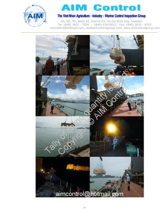 The Viet-Nhan Agriculture - Industry - MarineControl InspectionGroup
45, Str. 03, Ward 04, District 03, Ho Chi Minh City, Vietnam
Tel. (848) 3832 - 7204 – (849) 03615612, Fax: (848) 3832 - 8393
aimcontrol@hotmail.com, ceo@aimcontrolgroup.com, www.aimcontrolgroup.com
14
 
