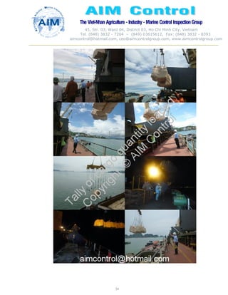 The Viet-Nhan Agriculture - Industry - MarineControl InspectionGroup
45, Str. 03, Ward 04, District 03, Ho Chi Minh City, Vietnam
Tel. (848) 3832 - 7204 – (849) 03615612, Fax: (848) 3832 - 8393
aimcontrol@hotmail.com, ceo@aimcontrolgroup.com, www.aimcontrolgroup.com
54
 