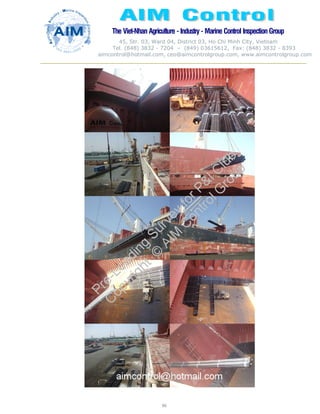 The Viet-Nhan Agriculture - Industry - MarineControl InspectionGroup
45, Str. 03, Ward 04, District 03, Ho Chi Minh City, Vietnam
Tel. (848) 3832 - 7204 – (849) 03615612, Fax: (848) 3832 - 8393
aimcontrol@hotmail.com, ceo@aimcontrolgroup.com, www.aimcontrolgroup.com
86
 