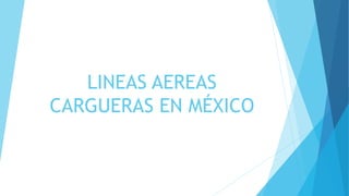 LINEAS AEREAS
CARGUERAS EN MÉXICO
 