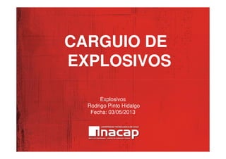 CARGUIO DE
EXPLOSIVOS
Explosivos
Rodrigo Pinto Hidalgo
Fecha: 03/05/2013
 