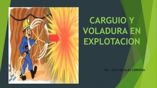 CARGUIO Y
VOLADURA EN
EXPLOTACION
ING. JACK ROSALES CORDOVA
 