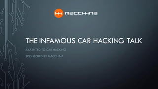 THE INFAMOUS CAR HACKING TALK
AKA INTRO TO CAR HACKING
SPONSORED BY MACCHINA
 