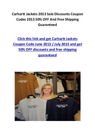 Carhartt Jackets 2013 Sale Discounts Coupon
Codes 2013 50% OFF And Free Shipping
Guaranteed
Click this link and get Carhartt Jackets
Coupon Code June 2013 / July 2013 and get
50% OFF discounts and free shipping
guaranteed
 