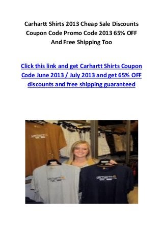Carhartt Shirts 2013 Cheap Sale Discounts
Coupon Code Promo Code 2013 65% OFF
And Free Shipping Too
Click this link and get Carhartt Shirts Coupon
Code June 2013 / July 2013 and get 65% OFF
discounts and free shipping guaranteed
 