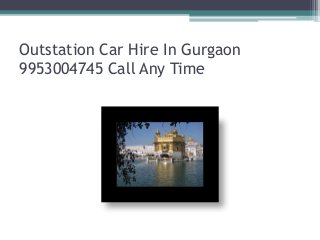 Outstation Car Hire In Gurgaon
9953004745 Call Any Time
 