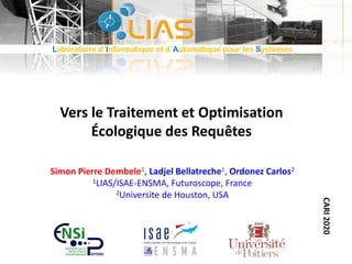 Vers le Traitement et Optimisation
Écologique des Requêtes
Simon Pierre Dembele1, Ladjel Bellatreche1, Ordonez Carlos2
1LI...