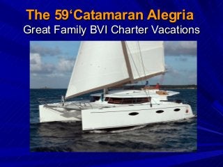 The 59‘Catamaran Alegria
Great Family BVI Charter Vacations

 