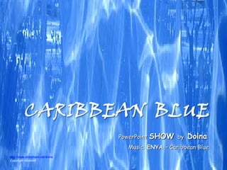Music:  ENYA  – Caribbean Blue PowerPoint  SHOW   by  Doina http://www.slideshare.net/doina Copyright reserved 