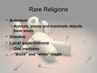 Rare Religions Animism Animals, plants and inanimate objects have souls Voodoo Local superstitions Oral traditions “ Black” and “white” magic 
