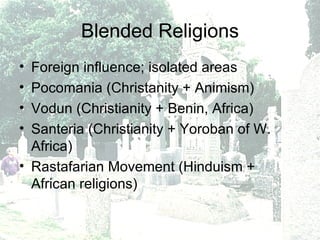 Blended Religions Foreign influence; isolated areas Pocomania (Christanity + Animism) Vodun (Christianity + Benin, Africa) Santeria (Christianity + Yoroban of W. Africa) Rastafarian Movement (Hinduism + African religions) 