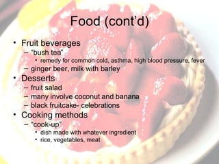 Food (cont’d) Fruit beverages “ bush tea” remedy for common cold, asthma, high blood pressure, fever ginger beer, milk with barley Desserts fruit salad many involve coconut and banana black fruitcake- celebrations Cooking methods “ cook-up” dish made with whatever ingredient rice, vegetables, meat 