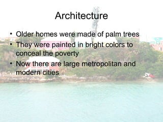 Architecture Older homes were made of palm trees They were painted in bright colors to conceal the poverty Now there are large metropolitan and modern cities 