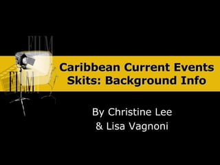 Caribbean Current Events   Skits: Background Info By Christine Lee & Lisa Vagnoni 