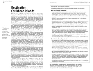 © Lonely Planet Publications
 24                                                                                                        lonelyplanet.com                                               D E S T I N AT I O N C A R I B B E A N I S L A N D S   25




                          Destination                                                                        THE AUTHORS HAD FUN TOO (PART ONE)
                                                                                                             Their experiences researching this book are informative, cautionary and entertaining.


                          Caribbean Islands                                                                  What Was Your Best Experience?
                                                                                                                Hanging out with Violet, the owner of the Miss Emily’s Blue Bee Bar, and hearing stories
                                                                                                                about past customers while sipping a goombay smash. (Amy C Balfour, the Bahamas)
                          Pulsed by music, rocked by change, lapped by blue water, blown by hur-
                          ricanes, the Caribbean is not a place anyone would call static. It’s a lively         I had two: doing a night dive with hyper nurse sharks off of Saba and hiking the Quill on
                          and intoxicating profusion of people and places spread over 7000 islands              Statia with five archaeologists taking the day off from work. (Brandon Presser, Saba and Sint
                          (less than 10% are inhabited). But, for all they share, there’s also much that        Eustatius)
                          makes them different. Forming a huge swath around the Caribbean Sea, the              Dancing at 3am in a Port-au-Prince club to RAM – the best Vodou rock & roots band out
                          namesake islands contradict in ways big and small. Can there be a greater             there. (Paul Clammer, Haiti)
                          contrast than between socialist Cuba and its neighbor, the bank-packed                Several: wandering around Old San Juan, cycling on Vieques with my family, watching Rincon
                          Caymans? Or between booming British-oriented St Kitts and its sleepy,                 sunsets, visiting a coffee farm in the central mountains. (Brendan Sainsbury, Puerto Rico)
                          Dutch-affiliated neighbor St Eustatius, just across a narrow channel?
                             The diverse cultures of the region reflect the myriad influences that              My best experience was the festival J’ouvert and playing mas the next day. That’s when the
                          have washed over the islands through the centuries. Perhaps the greatest              music truly made so much sense to me. (Ellee Thalheimer, Trinidad and Tobago)
                          example of this ebb and flow can be found on St-Martin/Sint Maarten,                  Seeing a 3m-long manatee swim past me while diving off the Isla de la Juventud in Cuba.
                          which speaks French and is aligned with France on one half, and speaks                (Tom Masters, Cuba)
‘The diverse              Dutch and is aligned with the Netherlands (and calls itself Sint Maarten)             Being on Barbados for the election. It was the most civilized voting I have ever seen, yet it
cultures                  on the other half. In one 30-minute drive across its minute 37 sq miles               was a huge event: the party that had been in power for 15 years was voted out of office.
reflect the               (96 sq km) you can change languages six times.                                        Everyone was talking about it and yet there was none of the demonization of the opposition
myriad influ-                Or there’s Haiti and the Dominican Republic. Sharing one island,                   or the violence that happens elsewhere. (Ryan Ver Berkmoes, Antigua and Barbados)
                          Hispaniola, the differences are stark – Haiti was once the stronger of the
ences that                two but now it is the poorest country in the hemisphere. Across the border            Sitting two rows back from the dugout on the first-base line at a baseball game in Santo
                                                                                                                Domingo. (Michael Grosberg, Dominican Republic).
have washed               the Dominican Republic speaks Spanish and has a Hispanic culture that is
                          much closer to pre-revolution Cuba than it is to French-speaking Haiti.               Honestly? Feeling like I really loved my girlfriend and proposing to her. (Josh Krist, Romantic)
over the
                             This tangle of colonial ties continues to unravel. The Netherlands
islands’                  Antilles, the ultimate hodgepodge of islands tossed into a basket by their         What Was Your Worst Experience?
                          colonial masters, finally came undone in 2008 as each island staked out               The overnight ferry to George Town, Exuma, from Nassau. We caught the fringes of Hurricane
                          an identity apart from the others. Although even here colonial ties proved            Stella. The crew decided to show the movie The Holiday with Cameron Diaz and Kate Winslet
                          compelling as Bonaire, Saba and St Eustatius decided to in effect become              on a big TV, with the volume loud. Unfortunately, the disc would get periodically stuck and
                          municipalities of the Netherlands (albeit warm ones) while Curaçao and                repeat portions. In the middle of the night the boat was heaving up and down, it was freez-
                          Sint Maarten decided to follow the lead of Aruba, which had left the                  ing, and the first six seconds of the movie’s introductory music would play and then repeat
                          Netherlands Antilles for near independence in 1986.                                   every six seconds. This went on for hours. (Amy C Balfour, Bahamas)
                             The greatest political changes in the Caribbean have had nothing to do             My hotel reservation was cancelled at a place in Guadeloupe and all the other places were
                          with old colonial powers, however. Ruling regimes are being sent pack-                full. Luckily, the guy at Ti Village Creole found a room for us at his place – he wanted to help
                          ing across the islands, usually at the ballot box and usually peacefully.             travelers in trouble. (Josh Krist, Guadeloupe)
                          The old postcolonial regime of the Bird dynasty was shooed out of its
                          Antiguan nest in 2004. But in 2006 St Lucia brought back its longtime                 Not organizing internal flights so I had to do the 12-hour bus trip from hell (Port-au-Prince to
                          pre-independence leader (before 1979!) John Compton (now in his 80s)                  Jérémie) in both directions. (Paul Clammer, Haiti)
                          for another go as prime minister. In 2007, Jamaicans ended the 18-year                Seeing how some quiet beaches I enjoyed on my last trip to Aruba are now backed by huge
                          rule of one party and replaced it with another. Whether this will do any-             condo developments. The islands are growing incredibly fast. The desalinization plant makes
                          thing for the endemic corruption or high murder rate is the number-one                me think of one of those old Looney Toons cartoons where an overtaxed machine would
                          conversation starter.                                                                 have smoke coming out the seams while rivets popped off. (Ryan Ver Berkmoes, Aruba,
                             Celebrity gossip even played a role in the Bahamas elections. The ruling           Bonaire and Curaçao)
                          party was tainted with allegations that it had given Anna Nicole Smith                Getting totally chowed by mosquitoes upon arrival at a low-budget hotel in St Thomas. (Karla
                          what was in effect rock-star treatment by granting her almost immediate               Zimmerman, US Virgin Islands)
                          residency. That she died shortly thereafter didn’t help what was very messy
                          situation. The result was the opposition party won the elections. To the
                          south later that summer, the opposition won a landslide victory in elec-         and many wondered what was next for the sleeping giant of the Caribbean.
                          tions on the British Virgin Islands.                                             Meanwhile over on Barbados, the conservative ruling party that had been
                             Although typically it didn’t involve an open election, in 2008 Fidel          in power for 15 years was ushered out in a landslide victory by the center-
                          Castro relinquished his title of president after nearly 50 years in power,       left opposition who ran under the theme of ‘change.’
 