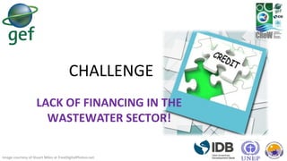 CHALLENGE
LACK OF FINANCING IN THE
WASTEWATER SECTOR!
Image courtesy of Stuart Miles at FreeDigitalPhotos.net
 