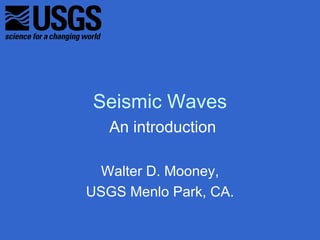 Seismic Waves
   An introduction

 Walter D. Mooney,
USGS Menlo Park, CA.
 