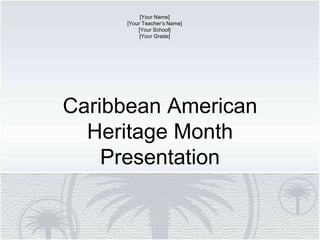 Caribbean American Heritage Month Presentation [Your Name] [Your Teacher’s Name] [Your School] [Your Grade] 