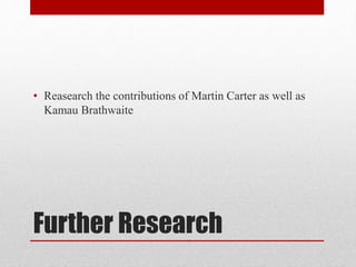Further Research
• Reasearch the contributions of Martin Carter as well as
Kamau Brathwaite
 