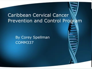 Caribbean Cervical Cancer Prevention and Control Program By Corey Spellman COMM337 
