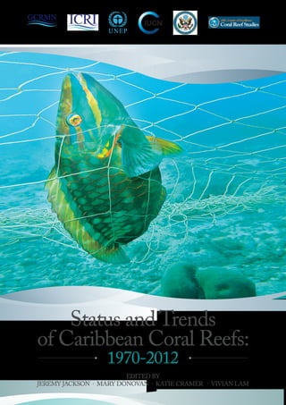 Status and Trends 
of Caribbean Coral Reefs: 
1970-2012 
EDITED BY 
JEREMY JACKSON · MARY DONOVAN · KATIE CRAMER · VIVIAN LAM 
 