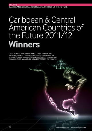 REGIONS
Caribbean & Central American Countries of the Future




Caribbean & Central
American Countries of
the Future 2011/12
Winners
Costa Rica has been awarded fDi’s Caribbean & Central
American Country of the Future 2011/12. The Dominican
Republic claimed second position, followed by Trinidad and
Tobago in third. Jacqueline Walls reports on the winners




26                                                       www.fDiIntelligence.com   October/November 2007
                                                                                   August/September 2011
 
