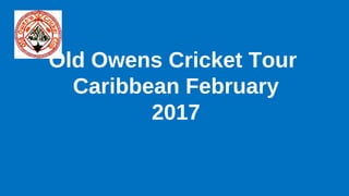 Old Owens Cricket Tour
Caribbean February
2017
 