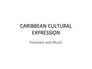 CARIBBEAN CULTURAL
EXPRESSION
Festivals and Music
 