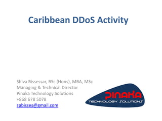 Caribbean DDoS Activity
Shiva Bissessar, BSc (Hons), MBA, MSc
Managing & Technical Director
Pinaka Technology Solutions
+868 678 5078
spbisses@gmail.com
 