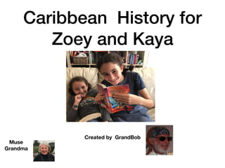 Caribbean History for
Zoey and Kaya
Created by GrandBob
Muse
Grandma
 