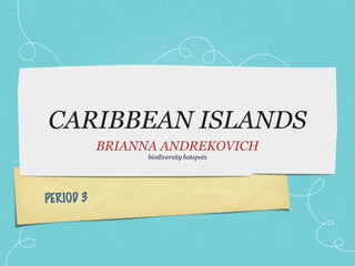 CARIBBEAN ISLANDS
           BRIANNA ANDREKOVICH
                 biodiversity hotspots




PERIOD 3
 