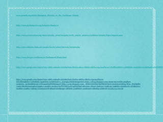 www.eoearth.org/article/Biological_diversity_in_the_Caribbean_Islands




http://www.globalspecies.org/hotspots/display/4




http://www.conservation.org/where/priority_areas/hotspots/north_central_america/Caribbean-Islands/Pages/impacts.aspx




http://www.nicholas.duke.edu/people/faculty/pimm/keywest/hotspot.php




http://www.fws.gov/caribbean/es/Endangered-Plants.html




http://www.google.com/imgres?um=1&hl=en&safe=strict&client=firefox-a&sa=N&tbo=d&rls=org.mozilla:en-US:official&biw=1280&bih=593&tbm=isch&tbnid=4hLFhPDFv




http://www.google.com/imgres?um=1&hl=en&safe=strict&client=firefox-a&tbo=d&rls=org.mozilla:en-
US:official&biw=1280&bih=593&tbm=isch&tbnid=e_37p0gjq-hikM:&imgrefurl=http://ellerg.blogspot.com/2009/09/worlds-smallest-
creatures_02.html&docid=i7JGsa5ubf4PkM&imgurl=http://4.bp.blogspot.com/_8DfUOJtGfL8/SqTSbOCF3UI/AAAAAAAADJ4/WAx_WaeSpBA
/s400/BeeHummingbird.jpg&w=400&h=221&ei=byPTUOKiLs3U0gHrtIHgCw&zoom=1&iact=hc&vpx=725&vpy=59&dur=552&hovh=167&hovw=
302&tx=194&ty=75&sig=112265123787585027200&page=1&tbnh=132&tbnw=251&start=0&ndsp=20&ved=1t:429,r:4,s:0,i:99
 