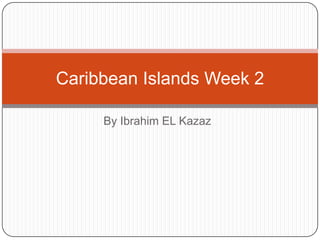 By Ibrahim EL Kazaz Caribbean Islands Week 2 