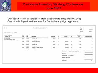 End Result is a nice version of Item Ledger Detail Report (R41540) Can include Signature Line area for Controller’s / Mgr. approvals. 
