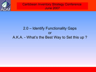2.0 – Identify Functionality Gaps  or  A.K.A. - What’s the Best Way to Set this up ?  