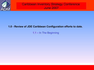 1.0 - Review of JDE Caribbean Configuration efforts to date.   1.1 –  In The Beginning 