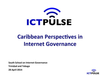 South	
  School	
  on	
  Internet	
  Governance	
  
Trinidad	
  and	
  Tobago	
  
28	
  April	
  2014	
  
Caribbean	
  Perspec?ves	
  in	
  	
  
Internet	
  Governance	
  
 