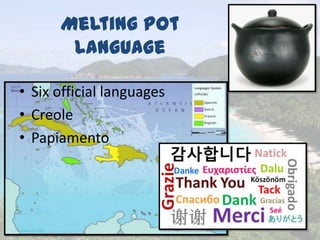 Melting Pot
Language
• Six official languages
• Creole
• Papiamento
 