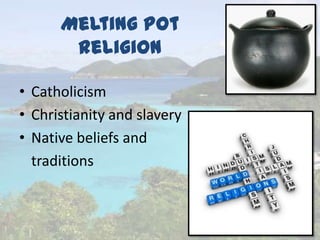 Melting Pot
Religion
• Catholicism
• Christianity and slavery
• Native beliefs and
traditions
 