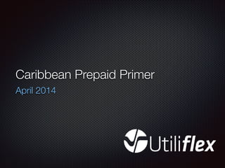 Caribbean Prepaid Primer
April 2014
 