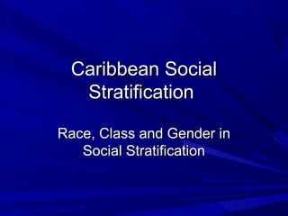 Caribbean Social
Stratification
Race, Class and Gender in
Social Stratification

 