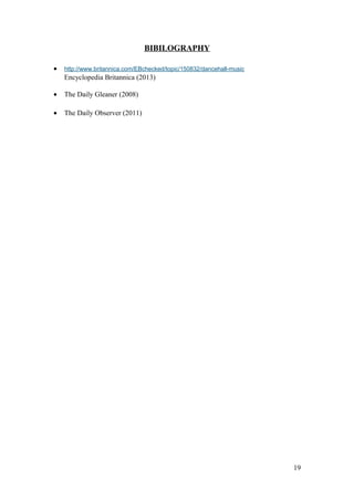 BIBILOGRAPHY
• http://www.britannica.com/EBchecked/topic/150832/dancehall-music
Encyclopedia Britannica (2013)
• The Daily Gleaner (2008)
• The Daily Observer (2011)
19
 