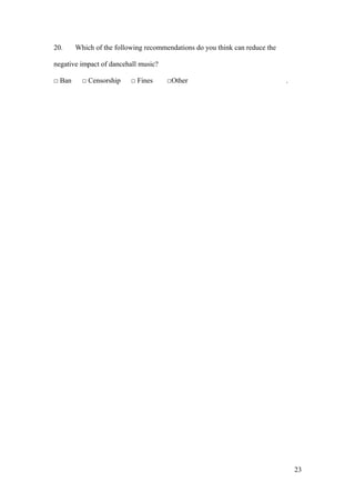 20. Which of the following recommendations do you think can reduce the
negative impact of dancehall music?
□ Ban □ Censorship □ Fines □Other .
23
 